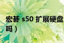 宏碁 s50 扩展硬盘（宏基蜂鸟s50硬盘可以加吗）
