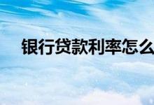 银行贷款利率怎么计算（银行贷款新规）