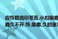 应怜屐齿印苍苔,小扣柴扉久不开!（应怜屐齿印苍苔,小扣柴扉久不开.怜,柴扉,久的意思）
