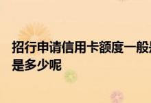 招行申请信用卡额度一般是多少 招行 手机 申请 信用卡额度是多少呢
