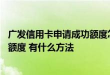 广发信用卡申请成功额度怎么查 广发信用卡审核通过怎么查额度 有什么方法