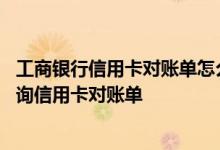 工商银行信用卡对账单怎么查询 工商银行：手机银行如何查询信用卡对账单