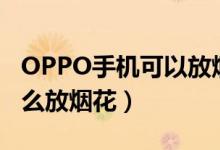OPPO手机可以放烟花吗（oppoa83t屏幕怎么放烟花）