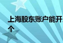 上海股东账户能开几个 股票上海账户可开几个