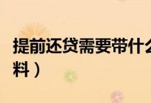 提前还贷需要带什么（提前还贷需要带什么资料）