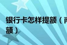 银行卡怎样提额（南粤银行信用卡如何进行提额）