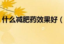 什么减肥药效果好（揭秘什么减肥药最有效）