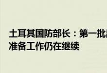土耳其国防部长：第一批离开乌克兰港口的运粮船的规划和准备工作仍在继续