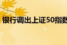 银行调出上证50指数 银行指数为什么一直跌