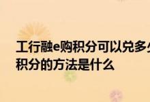 工行融e购积分可以兑多少 工商银行：查询融e联个人综合积分的方法是什么