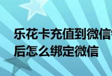 乐花卡充值到微信钱包余额不足 乐花卡开通后怎么绑定微信