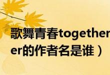 歌舞青春together歌曲（歌舞青春里Together的作者名是谁）