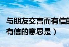 与朋友交言而有信的名人名言（与朋友交言而有信的意思是）