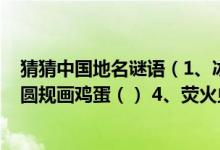 猜猜中国地名谜语（1、冰雪融化（） 2、日近黄昏（） 3、圆规画鸡蛋（） 4、荧火虫（））