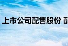 上市公司配售股份 配售股份上市是什么意思 