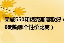 荣威550和福克斯哪款好（经典福克斯新世嘉英朗GT荣威550明锐哪个性价比高）
