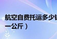 航空自费托运多少钱一公斤（航空托运多少钱一公斤）