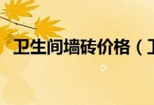 卫生间墙砖价格（卫生间墙砖多少钱一块）