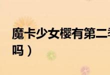 魔卡少女樱有第二季吗（魔卡少女樱有第2部吗）