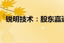 锐明技术：股东嘉通拟减持不超过4%股份