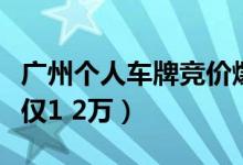 广州个人车牌竞价爆冷（牌比人多最低成交价仅1 2万）