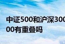中证500和沪深300重合吗 中证1000和沪深300有重叠吗