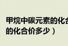 甲烷中碳元素的化合价化学式（甲烷中碳元素的化合价多少）