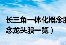长三角一体化概念股有哪些（长三角一体化概念龙头股一览）