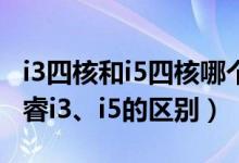 i3四核和i5四核哪个好（酷睿双核、四核与酷睿i3、i5的区别）