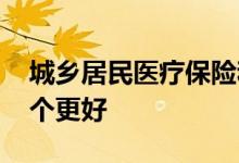 城乡居民医疗保险和职工医疗保险的区别 哪个更好 