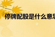 停牌配股是什么意思 停盘配股是什么意思 