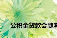 
公积金贷款会随着利率的变化而变化吗？ 