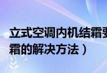 立式空调内机结霜要怎么处理（空调室内机结霜的解决方法）
