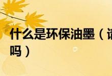 什么是环保油墨（请问水性油墨属于环保油墨吗）