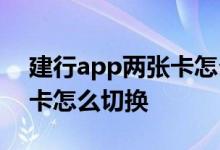 建行app两张卡怎么切换转账 建行app两张卡怎么切换