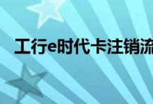 工行e时代卡注销流程 怎么办工行e时代卡