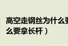 高空走钢丝为什么要拿长竿（高空走钢丝为什么要拿长杆）