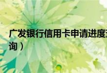 广发银行信用卡申请进度查询（广发银行信用卡申请进度查询）