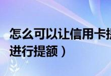 怎么可以让信用卡提额（齐鲁银行信用卡如何进行提额）