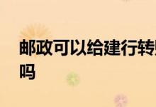 邮政可以给建行转账吗 邮政可以给建行汇款吗