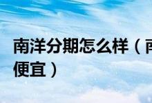 南洋分期怎么样（南洋银行哪种信用卡分期最便宜）