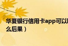 华夏银行信用卡app可以取现吗（华夏银行信用卡提现有什么后果）
