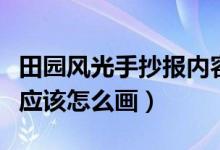 田园风光手抄报内容怎么写（田园风光手抄报应该怎么画）