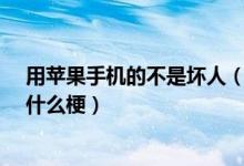 用苹果手机的不是坏人（电影中的坏人不能用iPhone这是什么梗）
