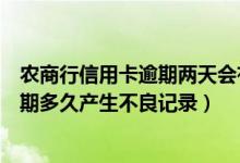 农商行信用卡逾期两天会有不良记录吗（宁波银行信用卡逾期多久产生不良记录）