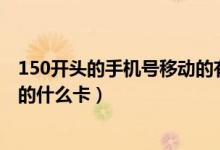 150开头的手机号移动的有哪些（15几开头的手机号是移动的什么卡）
