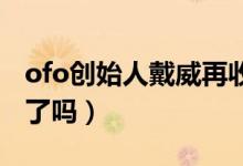 ofo创始人戴威再收限制消费令（你的押金退了吗）