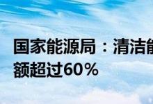 国家能源局：清洁能源在能源消费增量中的份额超过60％