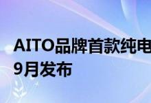 AITO品牌首款纯电车型AITO问界M5EV将于9月发布