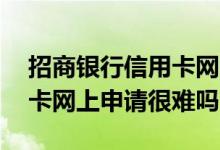 招商银行信用卡网上申请过程 招商银行信用卡网上申请很难吗